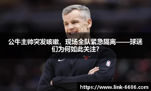 公牛主帅突发咳嗽，现场全队紧急隔离——球迷们为何如此关注？