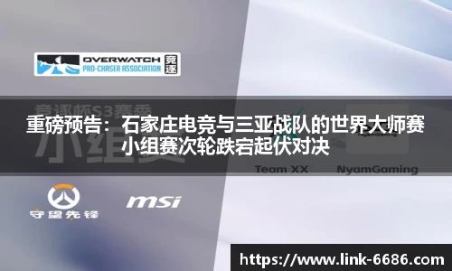 重磅预告：石家庄电竞与三亚战队的世界大师赛小组赛次轮跌宕起伏对决