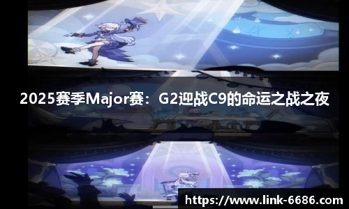 2025赛季Major赛：G2迎战C9的命运之战之夜