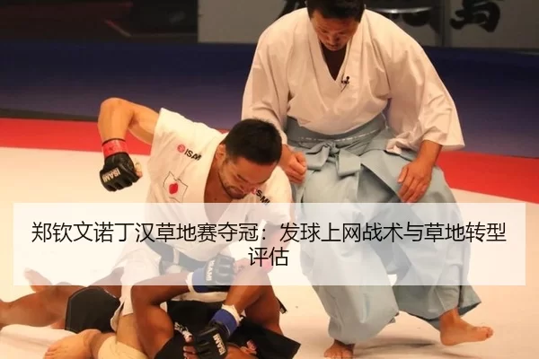 郑钦文诺丁汉草地赛夺冠：发球上网战术与草地转型评估